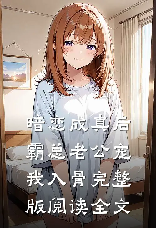暗恋成真后，霸总老公宠我入骨完整版阅读全文