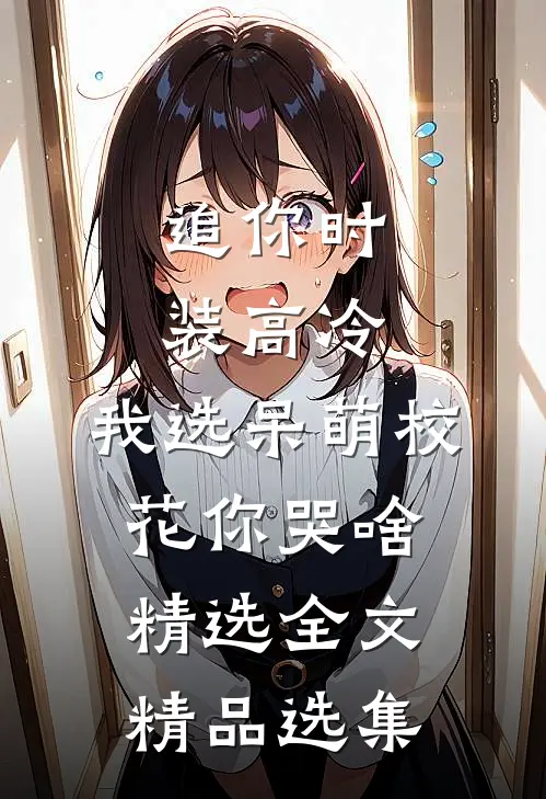 追你时装高冷，我选呆萌校花你哭啥精选全文精品选集