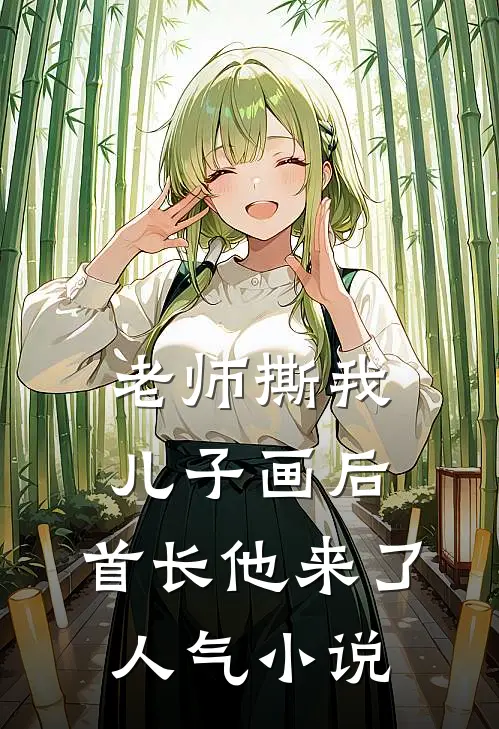老师撕我儿子画后，首长他来了人气小说