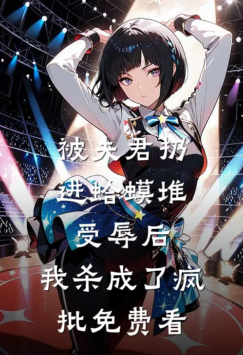 被夫君扔进蛤蟆堆受辱后，我杀成了疯批免费看