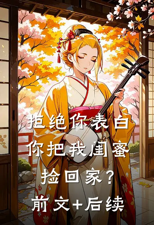 拒绝你表白，你把我闺蜜捡回家？前文+后续