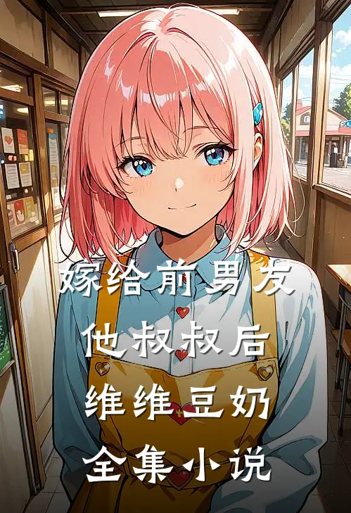 嫁给前男友他叔叔后 维维豆奶全集小说