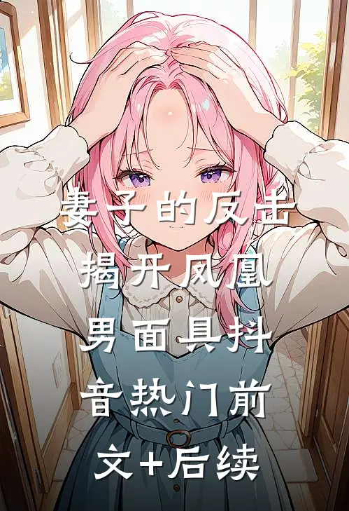 妻子的反击，揭开凤凰男面具抖音热门前文+后续