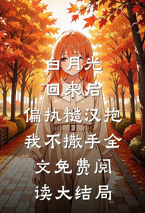 白月光回来后，偏执糙汉抱我不撒手全文免费阅读大结局