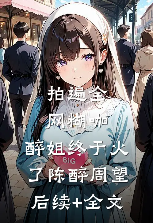 拍遍全网糊咖，醉姐终于火了陈醉周望后续+全文
