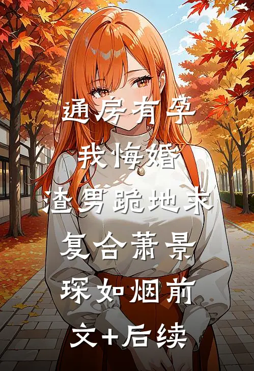 通房有孕我悔婚，渣男跪地求复合萧景琛如烟前文+后续