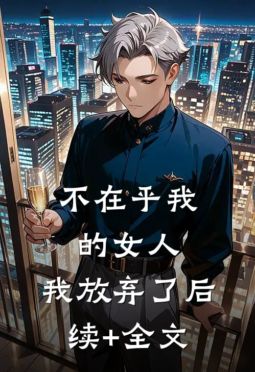 不在乎我的女人，我放弃了后续+全文