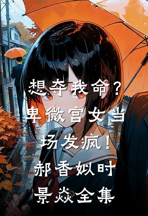 想夺我命？卑微宫女当场发疯！郝香姒时景焱全集