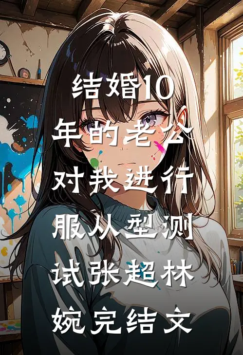 结婚10年的老公，对我进行服从型测试张超林婉完结文