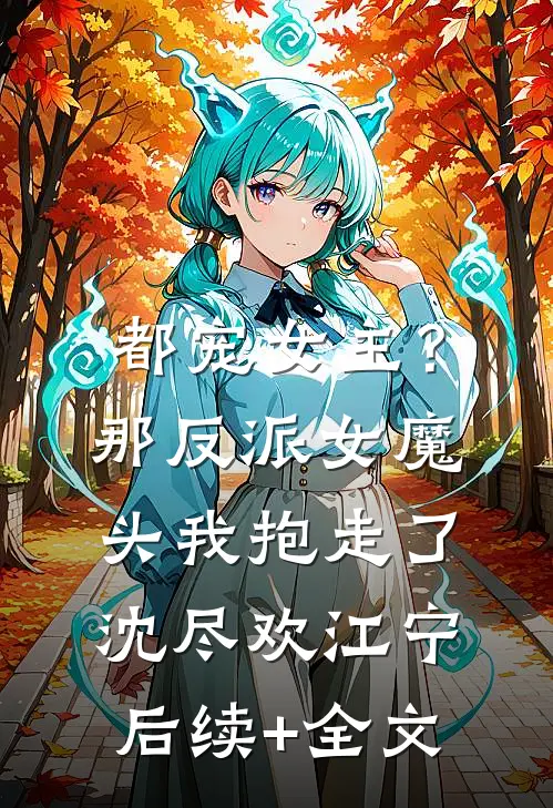 都宠女主？那反派女魔头我抱走了沈尽欢江宁后续+全文
