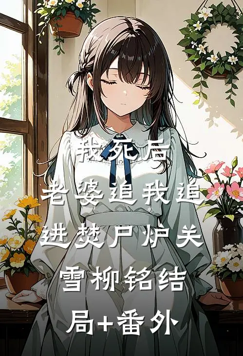 我死后，老婆追我追进焚尸炉关雪柳铭结局+番外