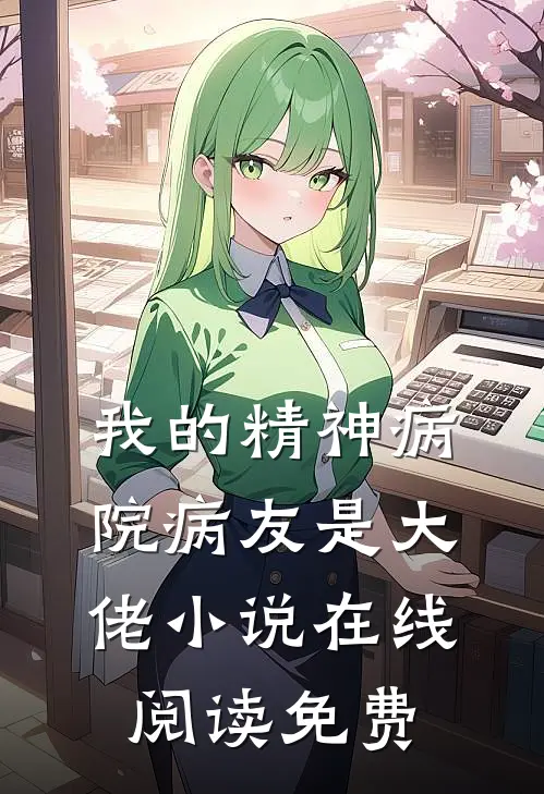 我的精神病院病友是大佬小说在线阅读免费