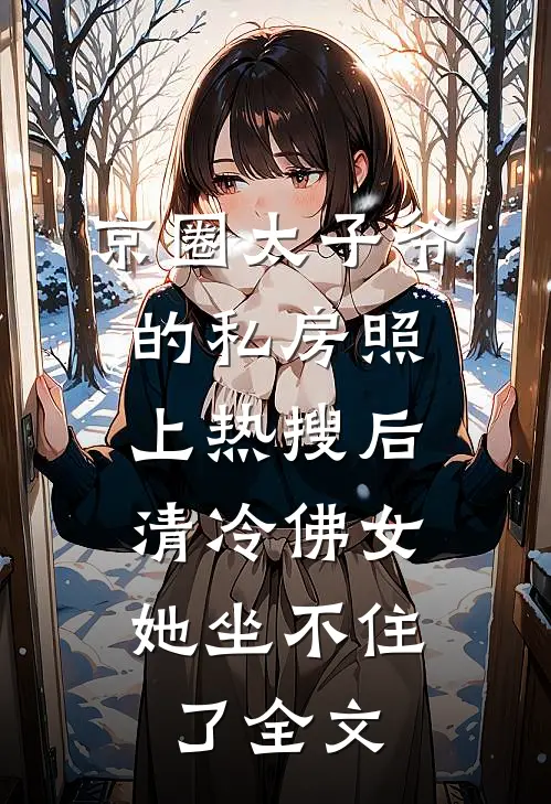 京圈太子爷的私房照上热搜后，清冷佛女她坐不住了全文