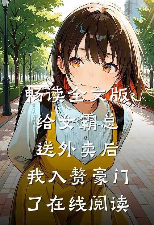 畅读全文版给女霸总送外卖后,我入赘豪门了在线阅读