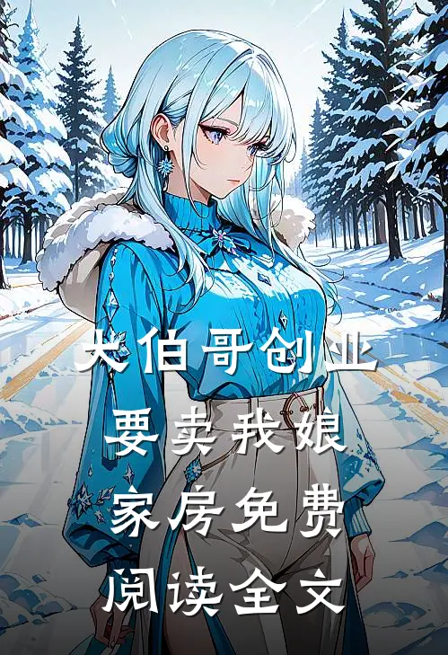 大伯哥创业要卖我娘家房免费阅读全文