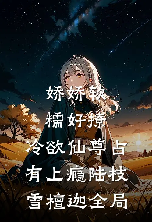 娇娇软糯好撩，冷欲仙尊占有上瘾陆枝雪檀迦全局