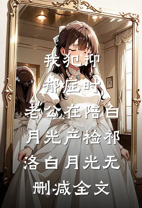 我犯抑郁症时，老公在陪白月光产检祁洛白月光无删减全文
