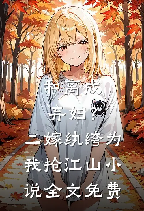 和离成弃妇？二嫁纨绔为我抢江山小说全文免费