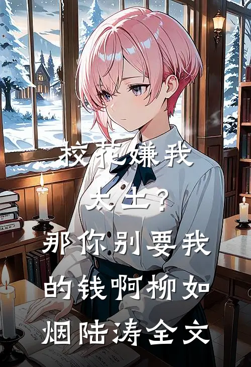 校花嫌我太土？那你别要我的钱啊柳如烟陆涛全文