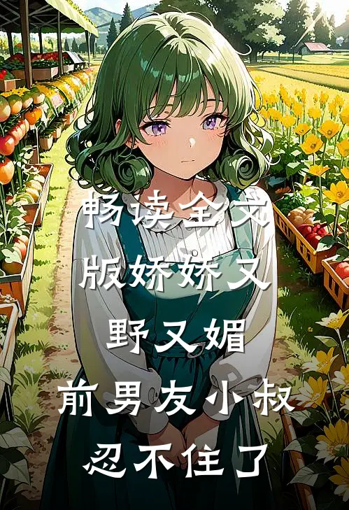 畅读全文版娇娇又野又媚，前男友小叔忍不住了
