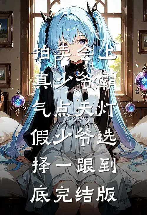 拍卖会上真少爷霸气点天灯，假少爷选择一跟到底完结版