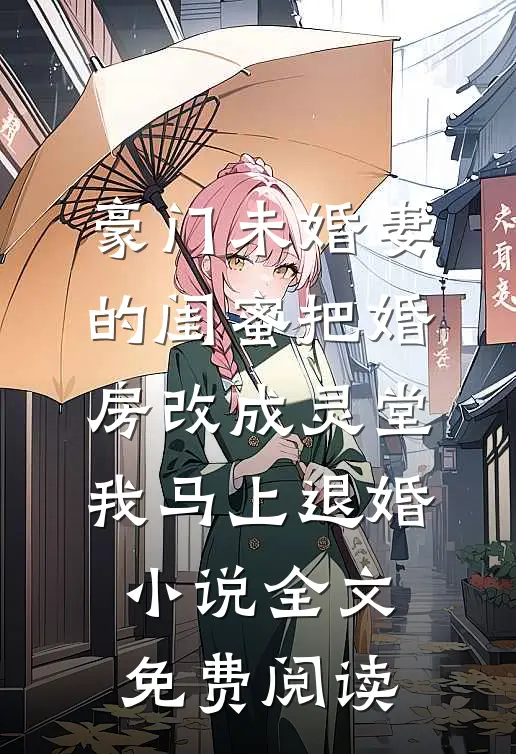 豪门未婚妻的闺蜜把婚房改成灵堂，我马上退婚小说全文免费阅读