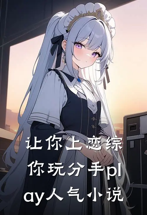 让你上恋综，你玩分手play人气小说