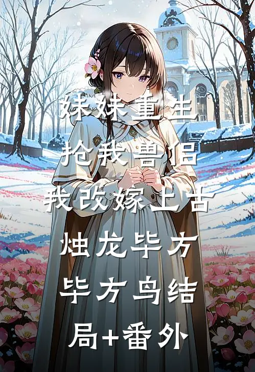 妹妹重生抢我兽侣，我改嫁上古烛龙毕方毕方鸟结局+番外