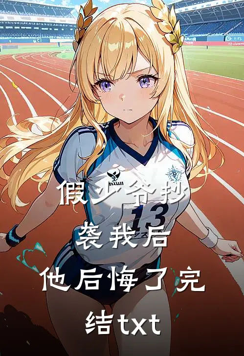 假少爷抄袭我后，他后悔了完结txt