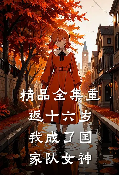 精品全集重返十六岁，我成了国家队女神