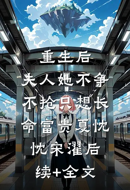 重生后，夫人她不争不抢只想长命富贵夏忱忱宋濯后续+全文