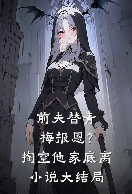 前夫替青梅报恩？掏空他家底，离小说大结局