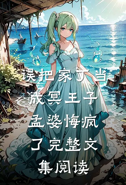 误把家丁当成冥王子,孟婆悔疯了完整文集阅读理解