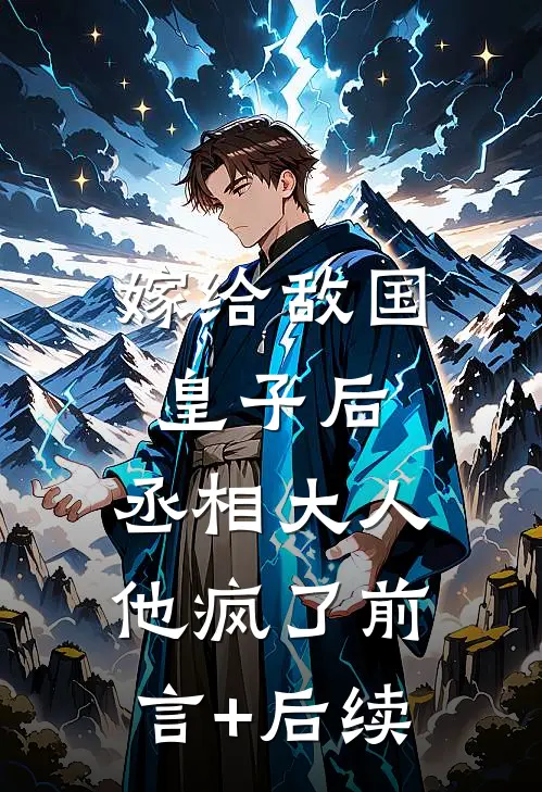 嫁给敌国皇子后，丞相大人他疯了前言+后续