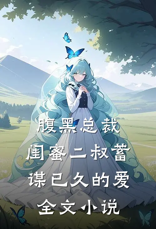 腹黑总裁闺蜜二叔蓄谋已久的爱全文