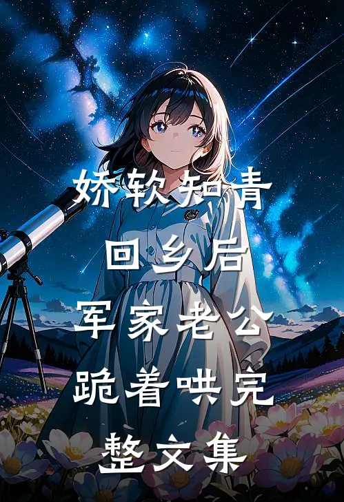 娇软知青回乡后，军家老公跪着哄完整文集