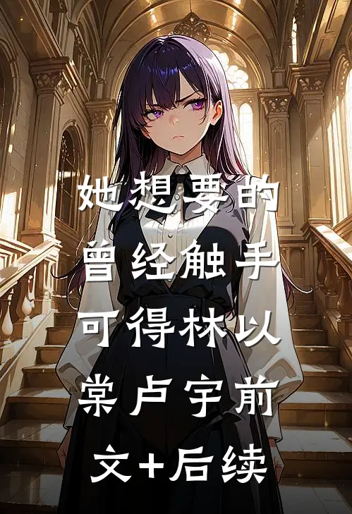 她想要的，曾经触手可得林以棠卢宇前文+后续