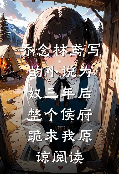 乔念林鸢写的小说为奴三年后，整个侯府跪求我原谅阅读