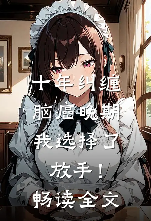 十年纠缠：脑癌晚期，我选择了放手！畅读全文