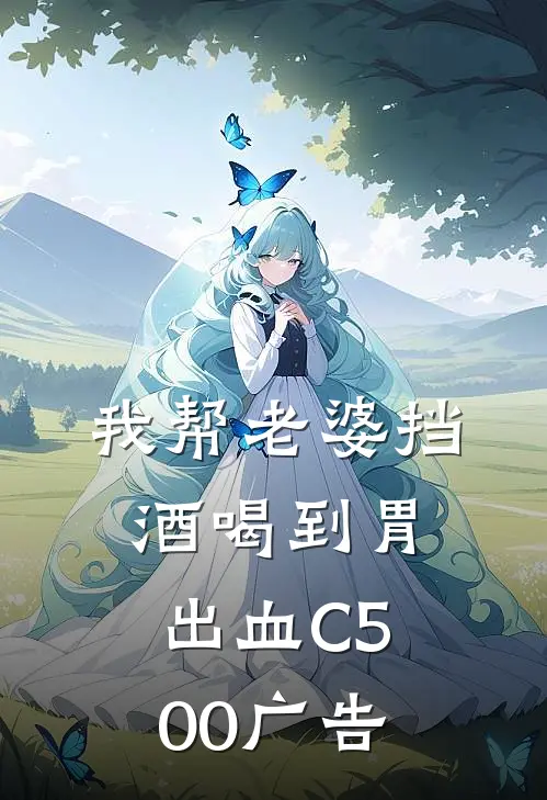 我帮老婆挡酒喝到胃出血C500广告