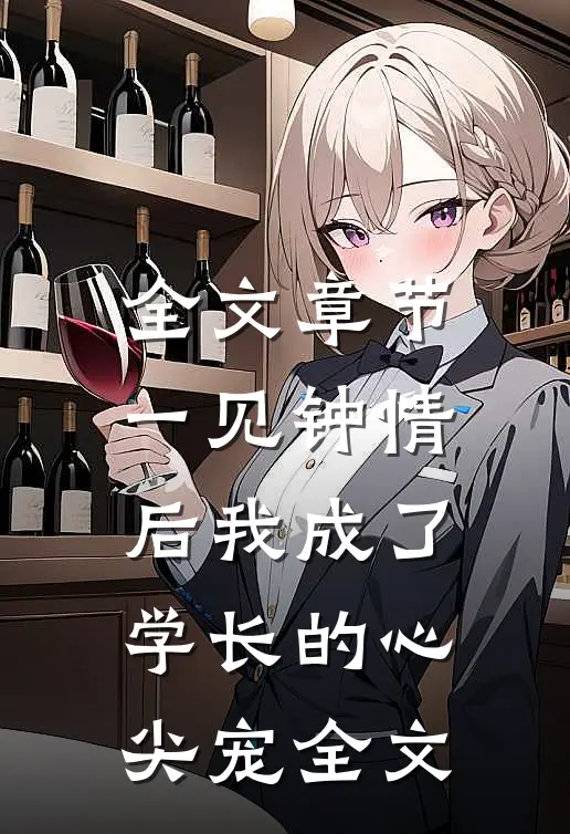 全文章节一见钟情后我成了学长的心尖宠全文