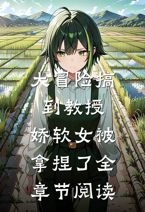 大冒险搞到教授,娇软女被拿捏了全章节阅读