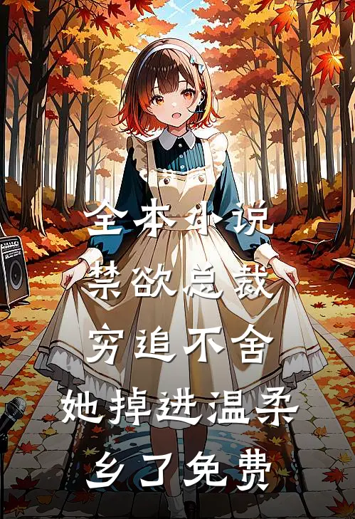 全本小说禁欲总裁穷追不舍,她掉进温柔乡了免费