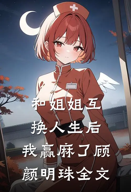 和姐姐互换人生后，我赢麻了顾颜明珠全文