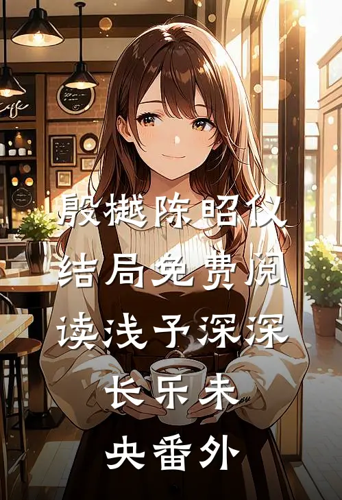 殷樾陈昭仪结局免费阅读浅予深深，长乐未央番外