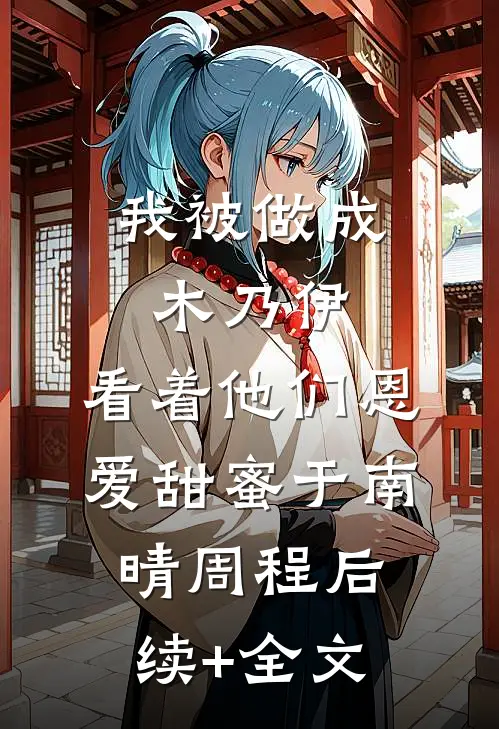 我被做成木乃伊，看着他们恩爱甜蜜于南晴周程后续+全文