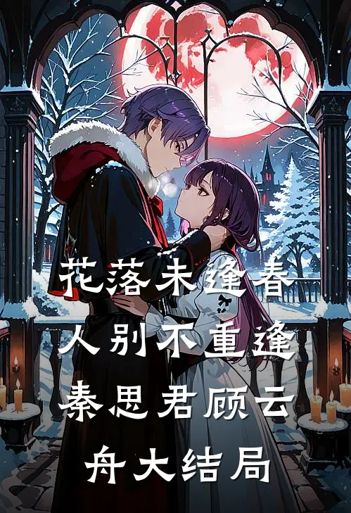 花落未逢春，人别不重逢秦思君顾云舟大结局