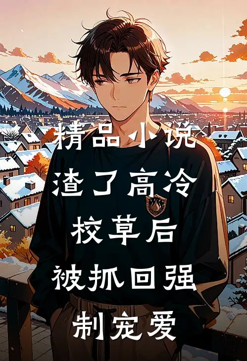 精品小说渣了高冷校草后，被抓回强制宠爱