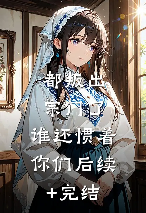 都叛出宗门了，谁还惯着你们后续+完结