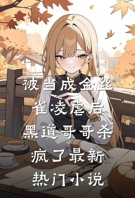 被当成金丝雀凌虐后，黑道哥哥杀疯了最新热门小说